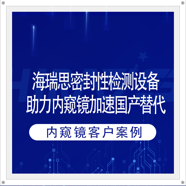 客戶案例 | 海瑞思密封性檢測設(shè)備助力內(nèi)窺鏡加速國產(chǎn)替代