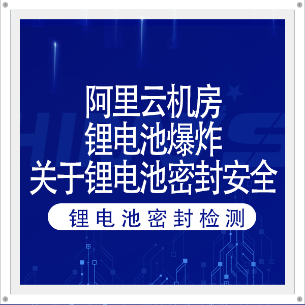 阿里云機房鋰電池爆炸，火災(zāi)超36小時，影響波及字節(jié)跳動！關(guān)于鋰電池密封安全海瑞思有話說